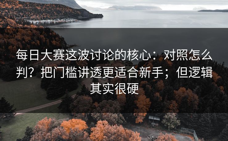 每日大赛这波讨论的核心：对照怎么判？把门槛讲透更适合新手；但逻辑其实很硬