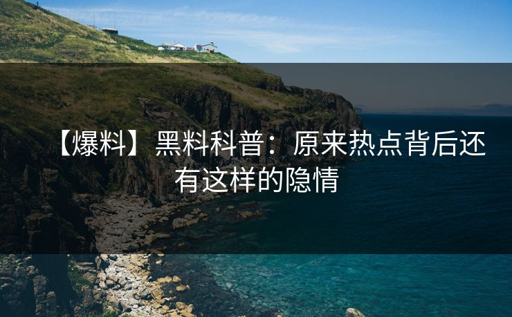 【爆料】黑料科普：原来热点背后还有这样的隐情