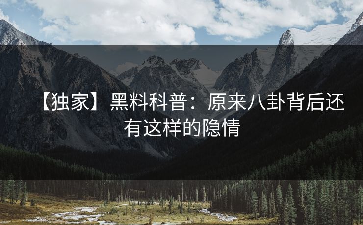 【独家】黑料科普：原来八卦背后还有这样的隐情