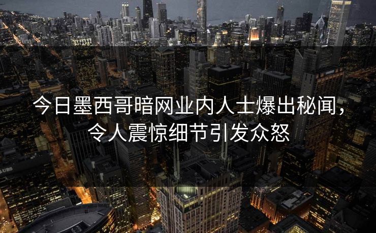 今日墨西哥暗网业内人士爆出秘闻，令人震惊细节引发众怒