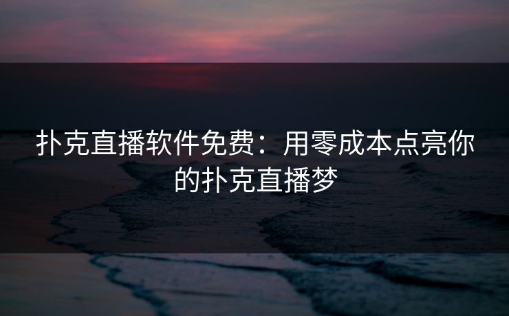 扑克直播软件免费：用零成本点亮你的扑克直播梦
