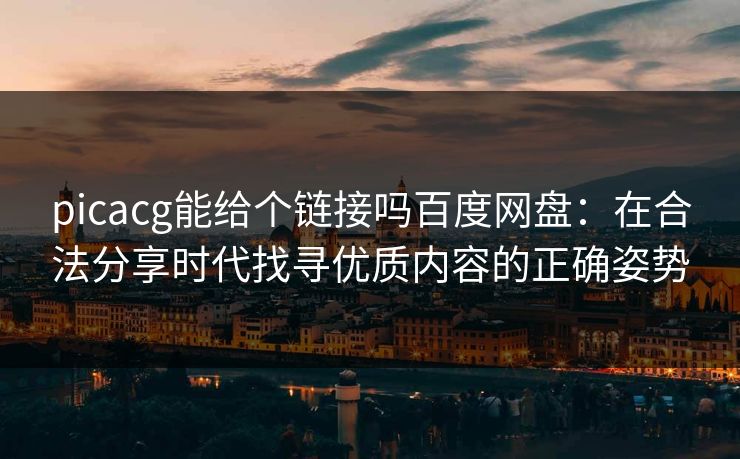 picacg能给个链接吗百度网盘：在合法分享时代找寻优质内容的正确姿势
