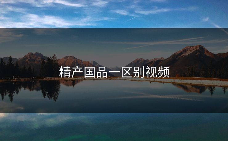 精产国品一区别视频