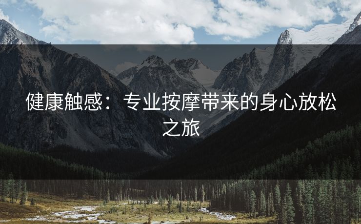 健康触感：专业按摩带来的身心放松之旅